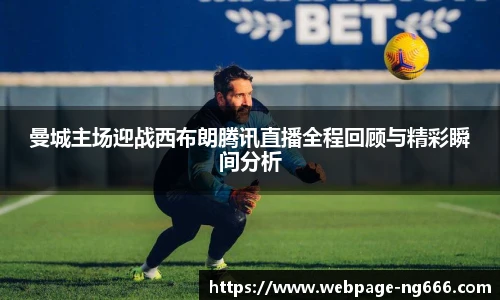 曼城主场迎战西布朗腾讯直播全程回顾与精彩瞬间分析