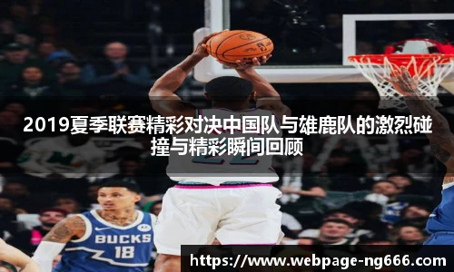 2019夏季联赛精彩对决中国队与雄鹿队的激烈碰撞与精彩瞬间回顾
