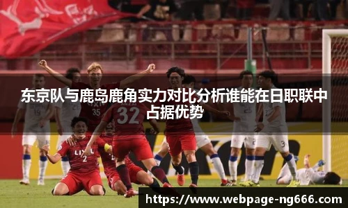 东京队与鹿岛鹿角实力对比分析谁能在日职联中占据优势