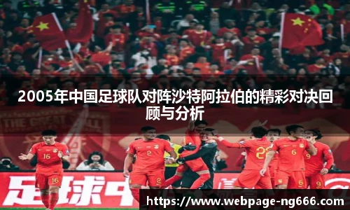 2005年中国足球队对阵沙特阿拉伯的精彩对决回顾与分析