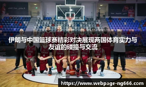 伊朗与中国篮球赛精彩对决展现两国体育实力与友谊的碰撞与交流