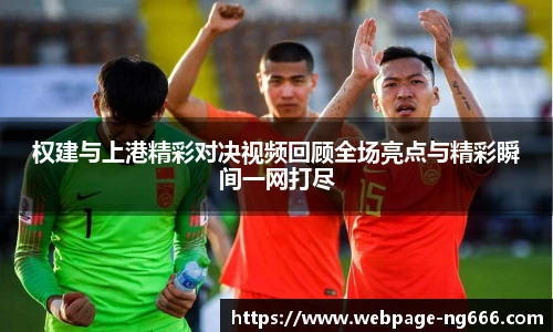权建与上港精彩对决视频回顾全场亮点与精彩瞬间一网打尽