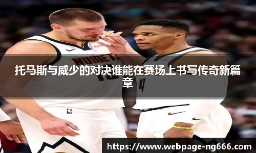 托马斯与威少的对决谁能在赛场上书写传奇新篇章