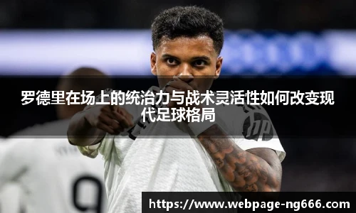 罗德里在场上的统治力与战术灵活性如何改变现代足球格局