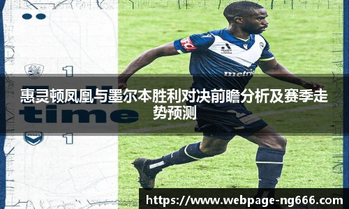 惠灵顿凤凰与墨尔本胜利对决前瞻分析及赛季走势预测