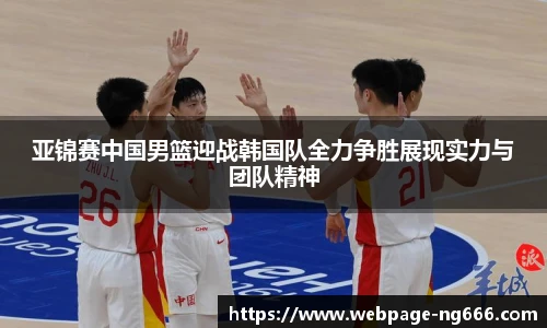 亚锦赛中国男篮迎战韩国队全力争胜展现实力与团队精神