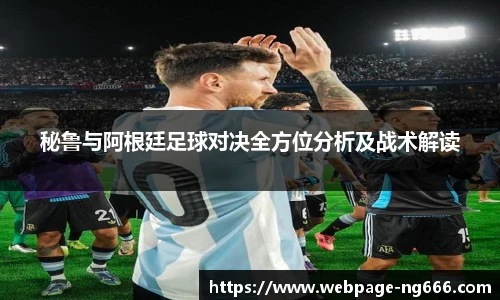 秘鲁与阿根廷足球对决全方位分析及战术解读