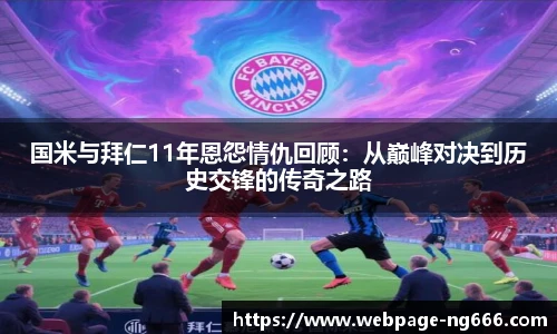 国米与拜仁11年恩怨情仇回顾：从巅峰对决到历史交锋的传奇之路