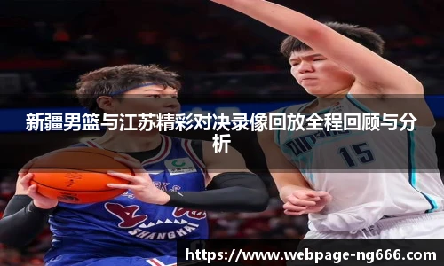 新疆男篮与江苏精彩对决录像回放全程回顾与分析