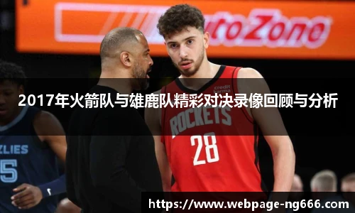 2017年火箭队与雄鹿队精彩对决录像回顾与分析