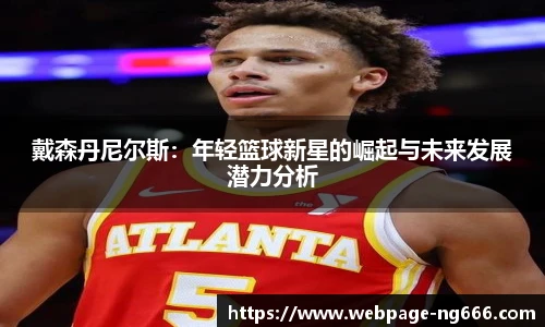 戴森丹尼尔斯：年轻篮球新星的崛起与未来发展潜力分析
