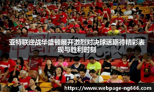 亚特联迎战华盛顿展开激烈对决球迷期待精彩表现与胜利时刻
