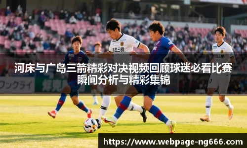 河床与广岛三箭精彩对决视频回顾球迷必看比赛瞬间分析与精彩集锦