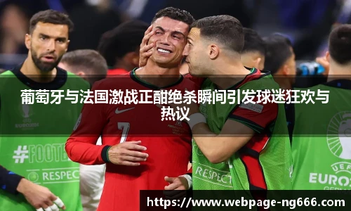 葡萄牙与法国激战正酣绝杀瞬间引发球迷狂欢与热议