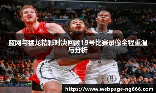 篮网与猛龙精彩对决回顾19号比赛录像全程重温与分析