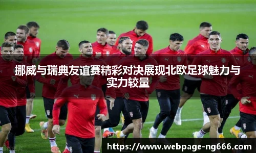 挪威与瑞典友谊赛精彩对决展现北欧足球魅力与实力较量