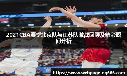 2021CBA赛季北京队与江苏队激战回顾及精彩瞬间分析